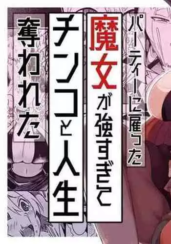 パーティーに雇った魔女が強すぎてチンコと人生を奪われた